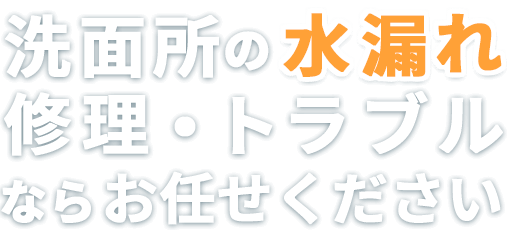 洗面所の水漏れ修理・トラブルならお任せください